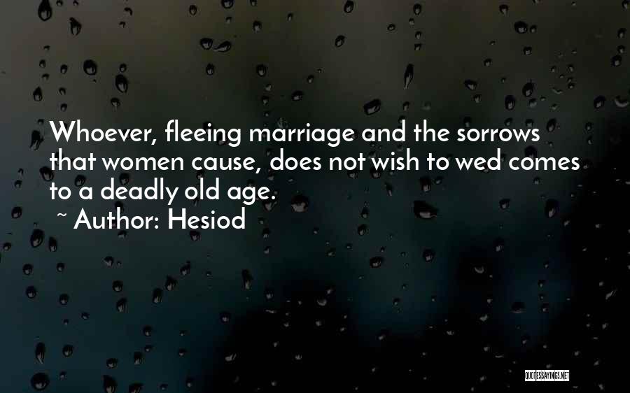 Hesiod Quotes: Whoever, Fleeing Marriage And The Sorrows That Women Cause, Does Not Wish To Wed Comes To A Deadly Old Age.