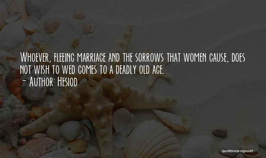 Hesiod Quotes: Whoever, Fleeing Marriage And The Sorrows That Women Cause, Does Not Wish To Wed Comes To A Deadly Old Age.