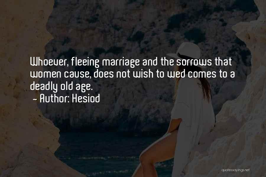 Hesiod Quotes: Whoever, Fleeing Marriage And The Sorrows That Women Cause, Does Not Wish To Wed Comes To A Deadly Old Age.