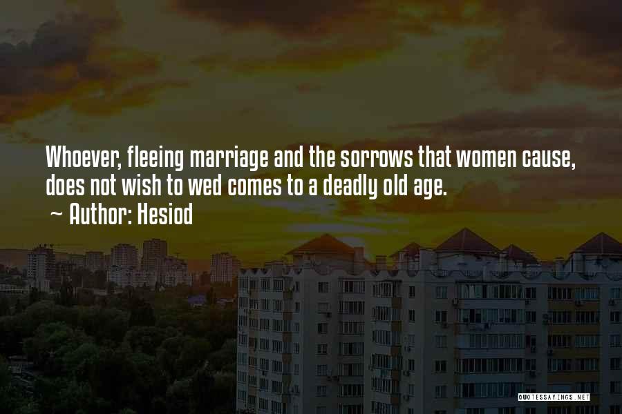 Hesiod Quotes: Whoever, Fleeing Marriage And The Sorrows That Women Cause, Does Not Wish To Wed Comes To A Deadly Old Age.