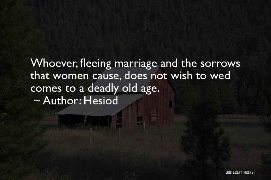 Hesiod Quotes: Whoever, Fleeing Marriage And The Sorrows That Women Cause, Does Not Wish To Wed Comes To A Deadly Old Age.