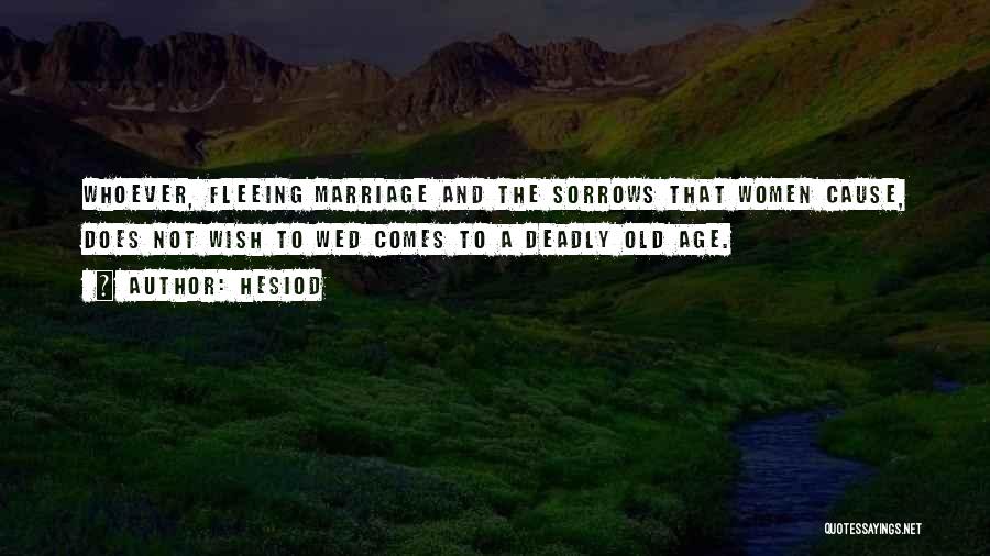 Hesiod Quotes: Whoever, Fleeing Marriage And The Sorrows That Women Cause, Does Not Wish To Wed Comes To A Deadly Old Age.