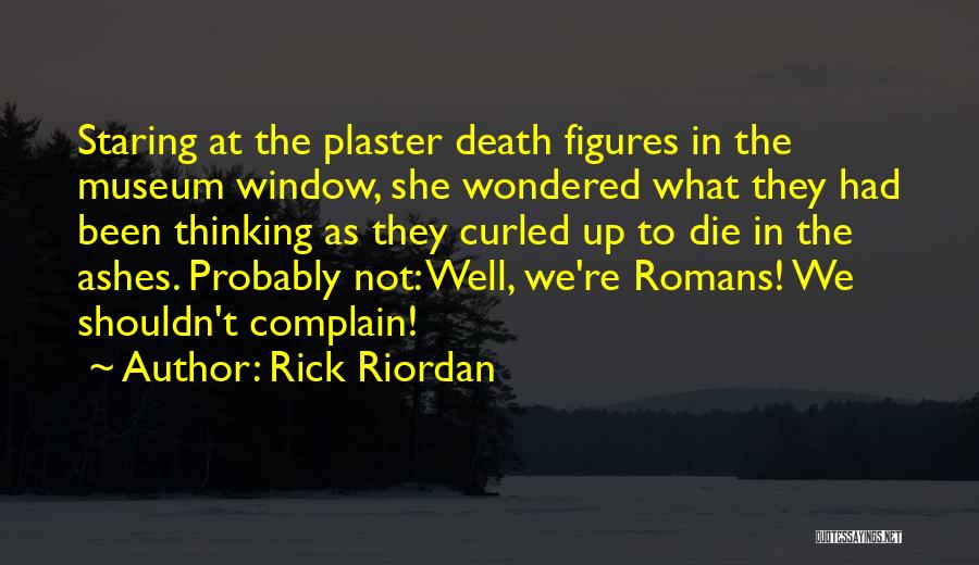 Rick Riordan Quotes: Staring At The Plaster Death Figures In The Museum Window, She Wondered What They Had Been Thinking As They Curled