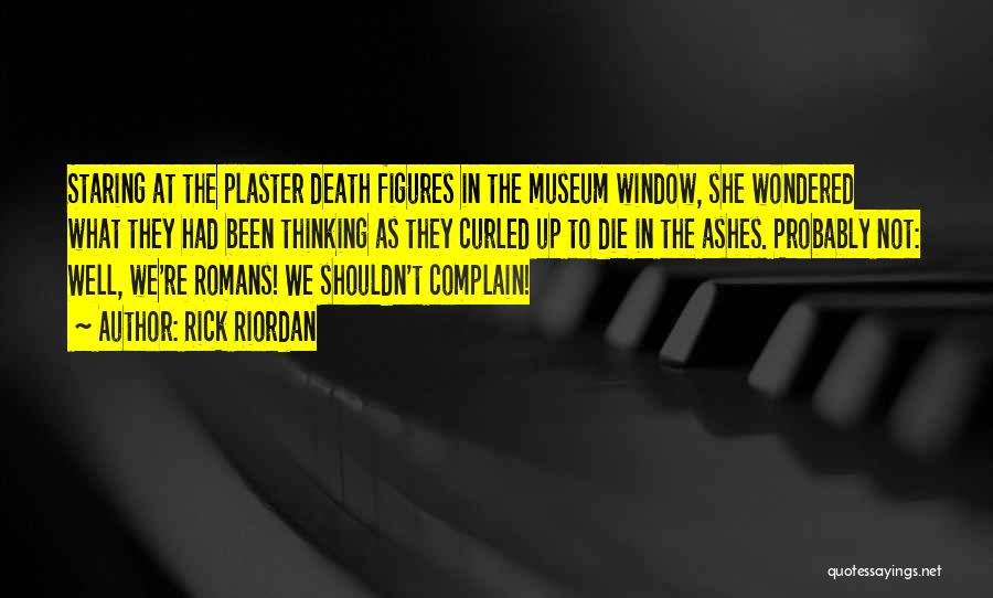 Rick Riordan Quotes: Staring At The Plaster Death Figures In The Museum Window, She Wondered What They Had Been Thinking As They Curled