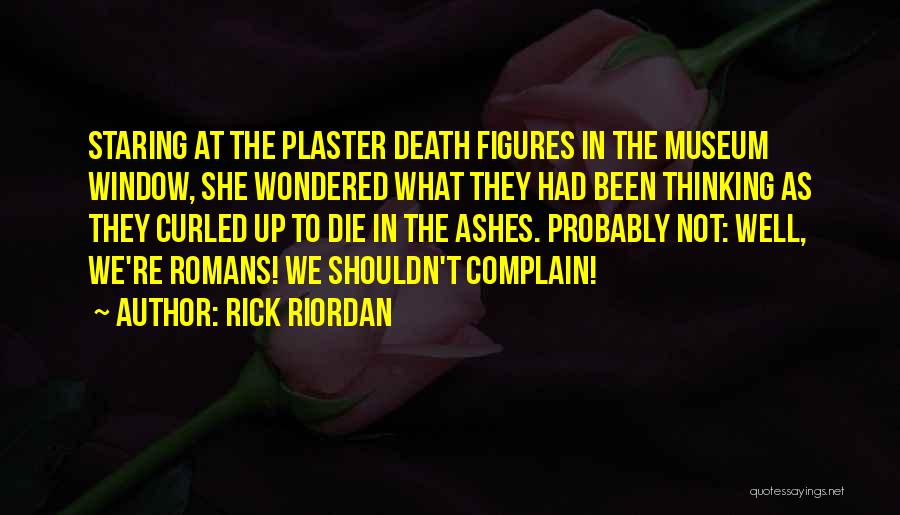 Rick Riordan Quotes: Staring At The Plaster Death Figures In The Museum Window, She Wondered What They Had Been Thinking As They Curled