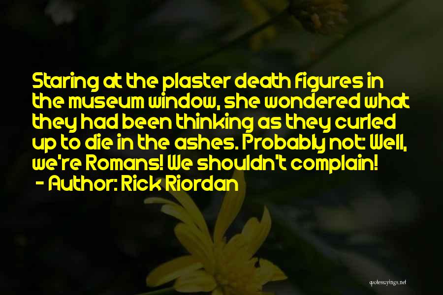 Rick Riordan Quotes: Staring At The Plaster Death Figures In The Museum Window, She Wondered What They Had Been Thinking As They Curled