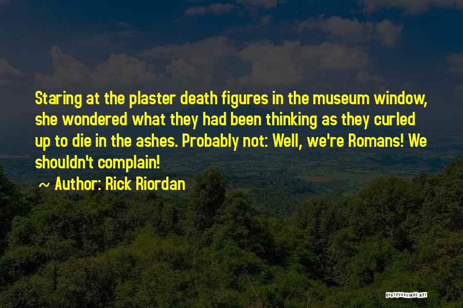 Rick Riordan Quotes: Staring At The Plaster Death Figures In The Museum Window, She Wondered What They Had Been Thinking As They Curled