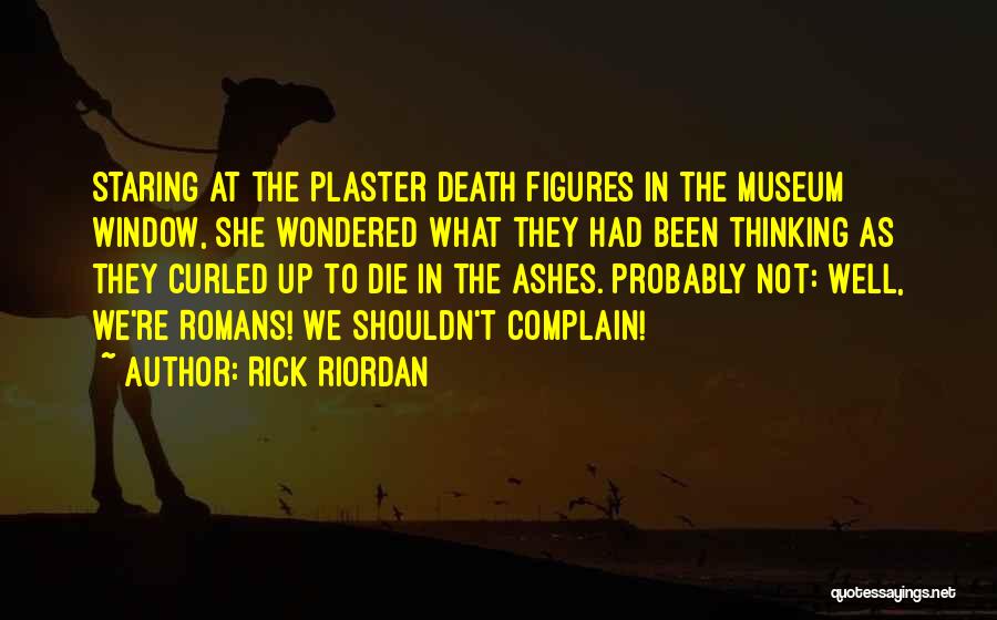Rick Riordan Quotes: Staring At The Plaster Death Figures In The Museum Window, She Wondered What They Had Been Thinking As They Curled