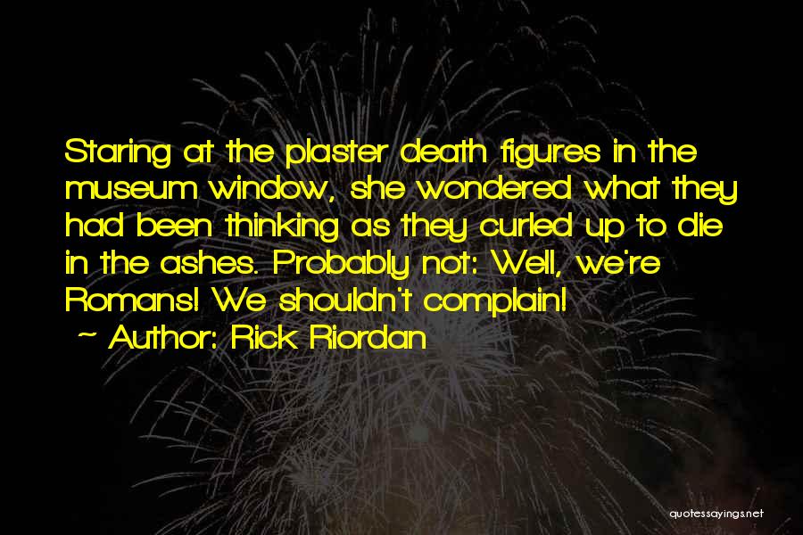 Rick Riordan Quotes: Staring At The Plaster Death Figures In The Museum Window, She Wondered What They Had Been Thinking As They Curled
