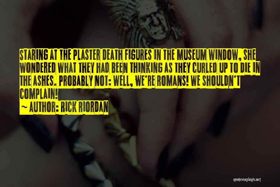 Rick Riordan Quotes: Staring At The Plaster Death Figures In The Museum Window, She Wondered What They Had Been Thinking As They Curled