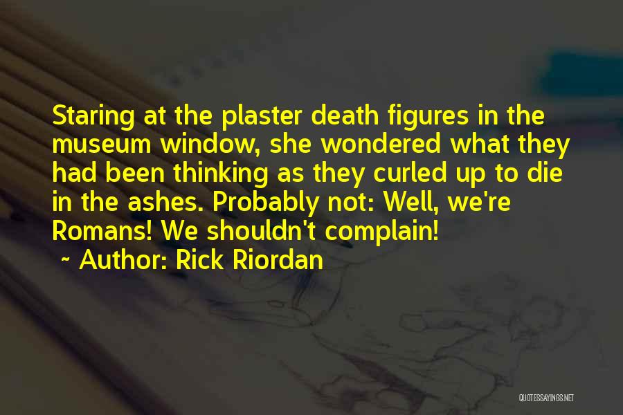 Rick Riordan Quotes: Staring At The Plaster Death Figures In The Museum Window, She Wondered What They Had Been Thinking As They Curled