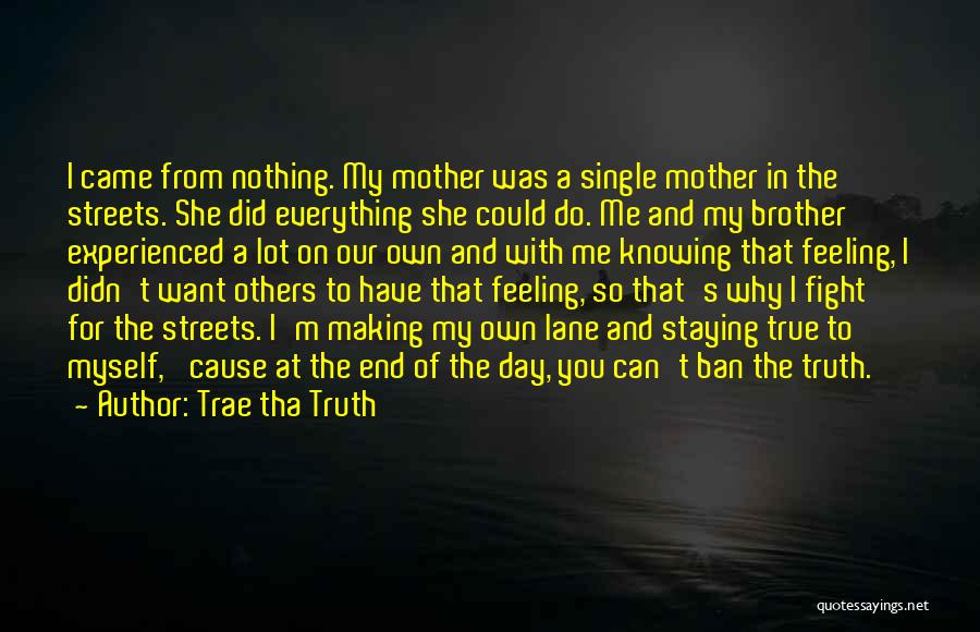 Trae Tha Truth Quotes: I Came From Nothing. My Mother Was A Single Mother In The Streets. She Did Everything She Could Do. Me