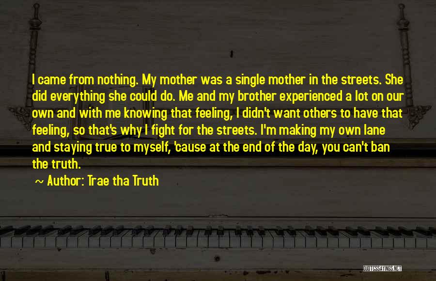 Trae Tha Truth Quotes: I Came From Nothing. My Mother Was A Single Mother In The Streets. She Did Everything She Could Do. Me