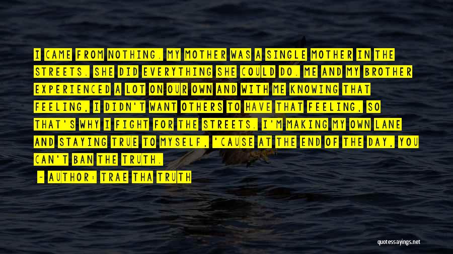 Trae Tha Truth Quotes: I Came From Nothing. My Mother Was A Single Mother In The Streets. She Did Everything She Could Do. Me