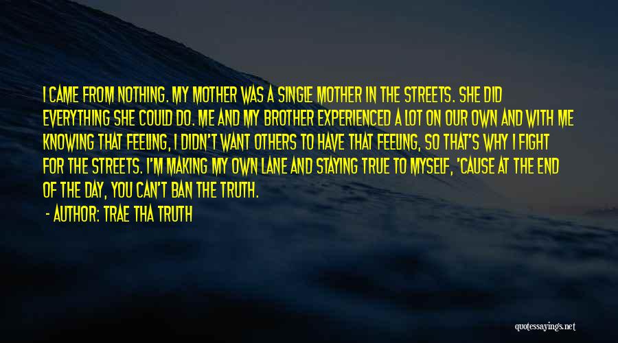 Trae Tha Truth Quotes: I Came From Nothing. My Mother Was A Single Mother In The Streets. She Did Everything She Could Do. Me