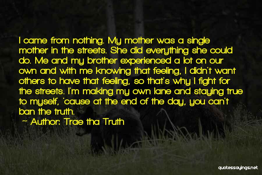 Trae Tha Truth Quotes: I Came From Nothing. My Mother Was A Single Mother In The Streets. She Did Everything She Could Do. Me
