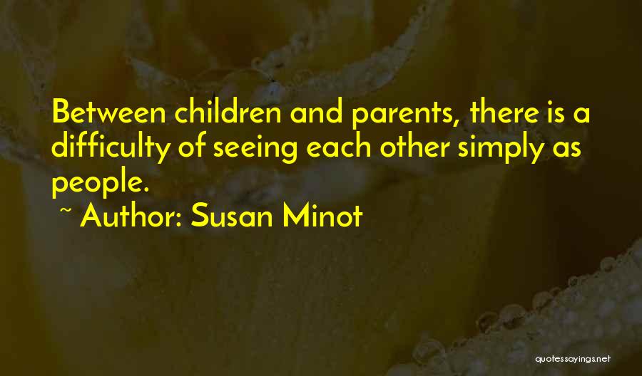 Susan Minot Quotes: Between Children And Parents, There Is A Difficulty Of Seeing Each Other Simply As People.