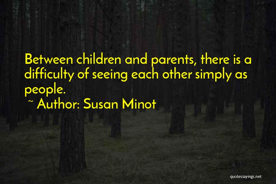 Susan Minot Quotes: Between Children And Parents, There Is A Difficulty Of Seeing Each Other Simply As People.