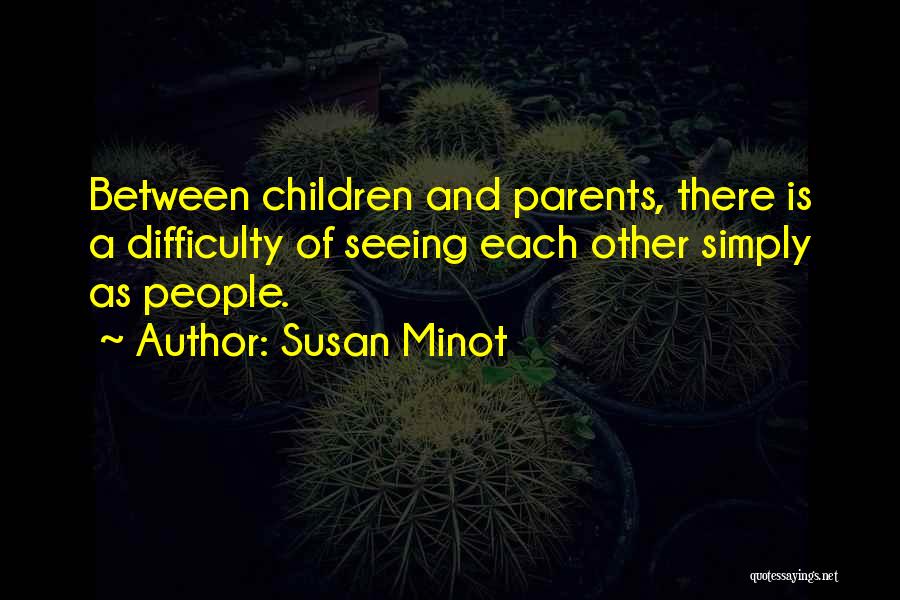 Susan Minot Quotes: Between Children And Parents, There Is A Difficulty Of Seeing Each Other Simply As People.