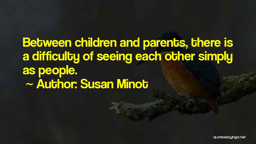 Susan Minot Quotes: Between Children And Parents, There Is A Difficulty Of Seeing Each Other Simply As People.