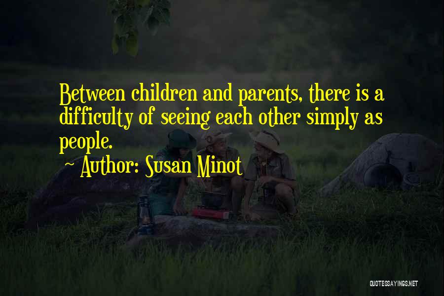 Susan Minot Quotes: Between Children And Parents, There Is A Difficulty Of Seeing Each Other Simply As People.