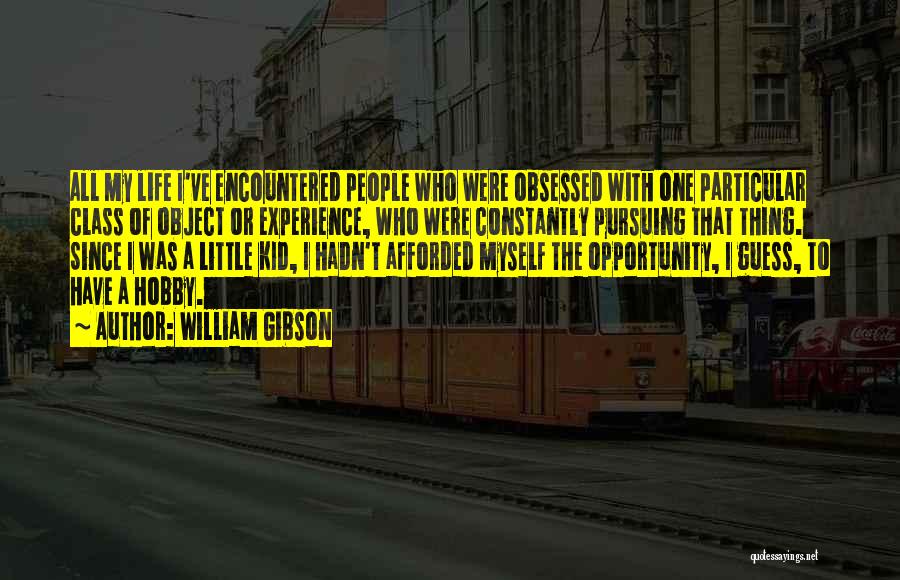 William Gibson Quotes: All My Life I've Encountered People Who Were Obsessed With One Particular Class Of Object Or Experience, Who Were Constantly