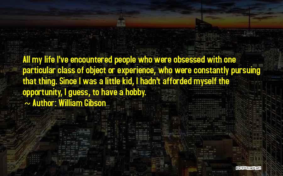 William Gibson Quotes: All My Life I've Encountered People Who Were Obsessed With One Particular Class Of Object Or Experience, Who Were Constantly