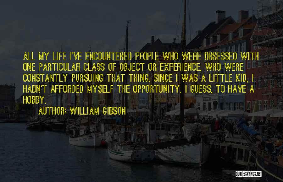 William Gibson Quotes: All My Life I've Encountered People Who Were Obsessed With One Particular Class Of Object Or Experience, Who Were Constantly