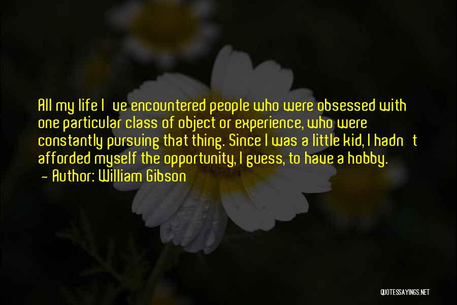 William Gibson Quotes: All My Life I've Encountered People Who Were Obsessed With One Particular Class Of Object Or Experience, Who Were Constantly
