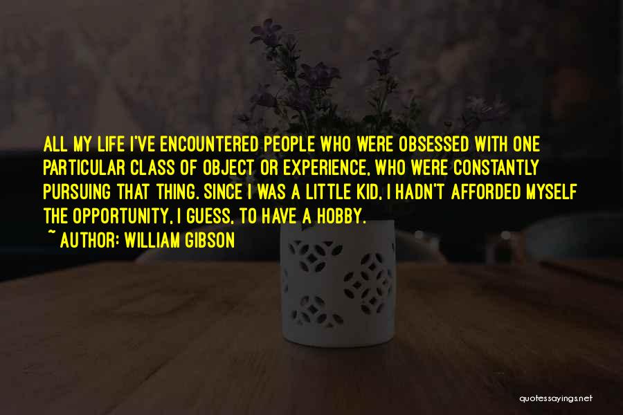 William Gibson Quotes: All My Life I've Encountered People Who Were Obsessed With One Particular Class Of Object Or Experience, Who Were Constantly