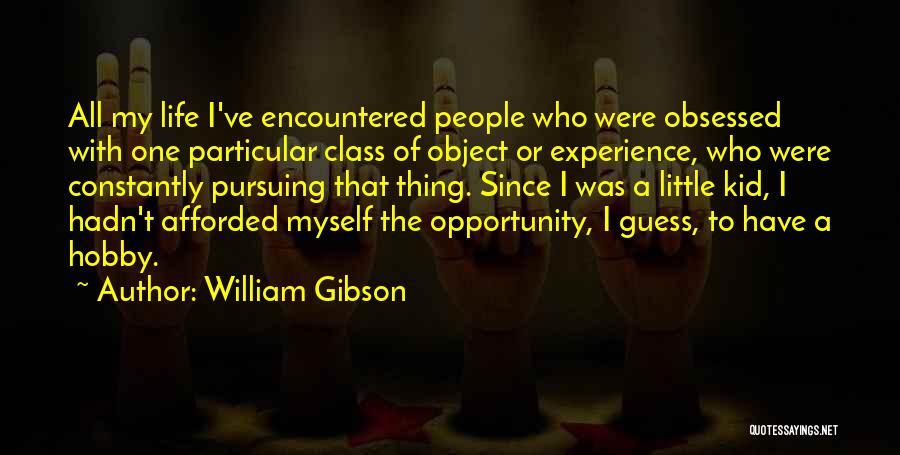 William Gibson Quotes: All My Life I've Encountered People Who Were Obsessed With One Particular Class Of Object Or Experience, Who Were Constantly