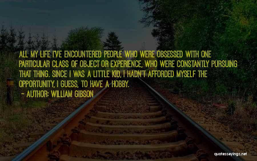 William Gibson Quotes: All My Life I've Encountered People Who Were Obsessed With One Particular Class Of Object Or Experience, Who Were Constantly