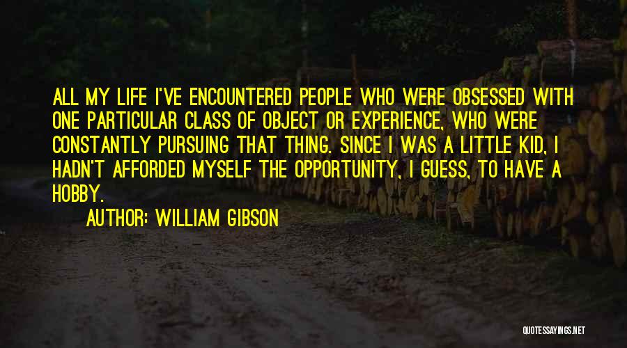 William Gibson Quotes: All My Life I've Encountered People Who Were Obsessed With One Particular Class Of Object Or Experience, Who Were Constantly