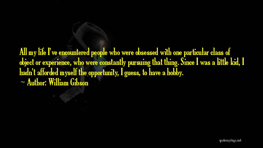 William Gibson Quotes: All My Life I've Encountered People Who Were Obsessed With One Particular Class Of Object Or Experience, Who Were Constantly