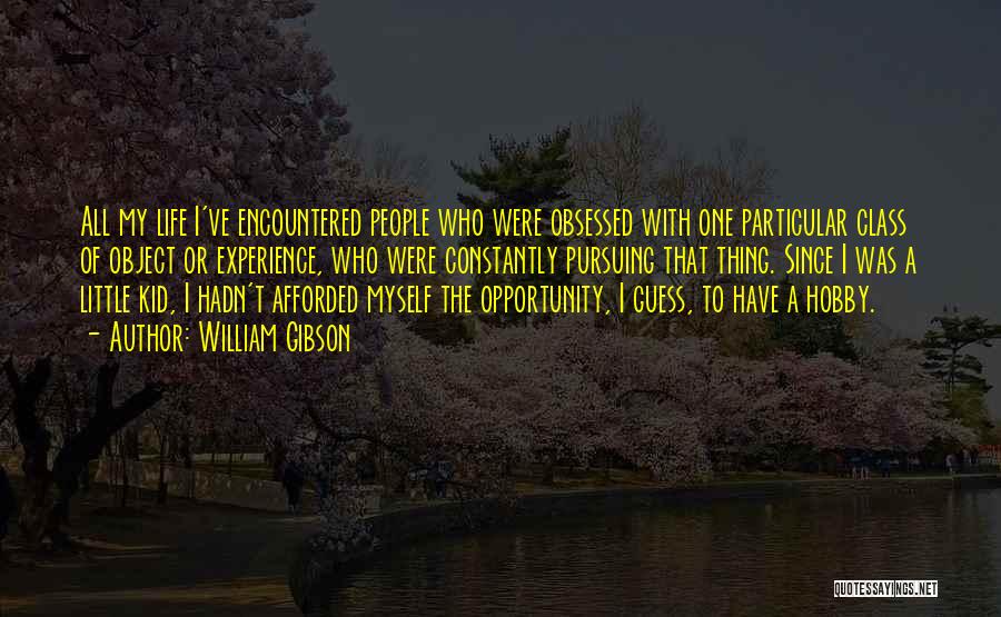 William Gibson Quotes: All My Life I've Encountered People Who Were Obsessed With One Particular Class Of Object Or Experience, Who Were Constantly