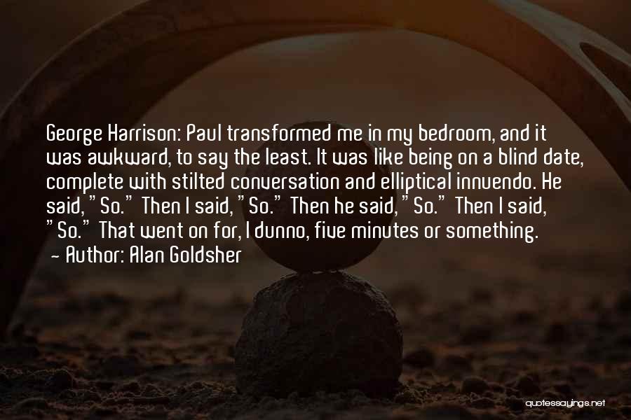 Alan Goldsher Quotes: George Harrison: Paul Transformed Me In My Bedroom, And It Was Awkward, To Say The Least. It Was Like Being