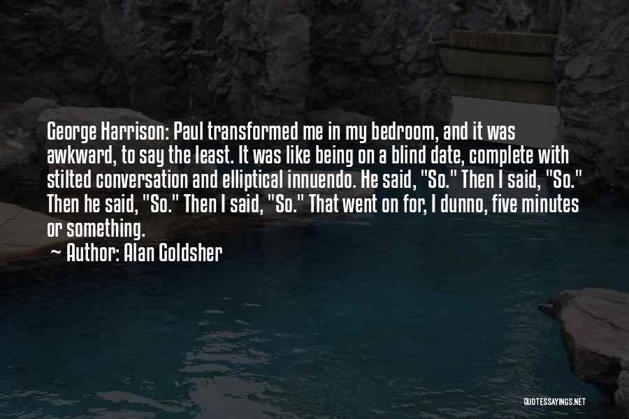 Alan Goldsher Quotes: George Harrison: Paul Transformed Me In My Bedroom, And It Was Awkward, To Say The Least. It Was Like Being