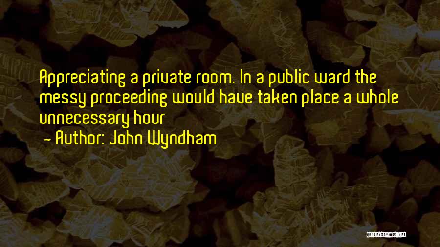 John Wyndham Quotes: Appreciating A Private Room. In A Public Ward The Messy Proceeding Would Have Taken Place A Whole Unnecessary Hour