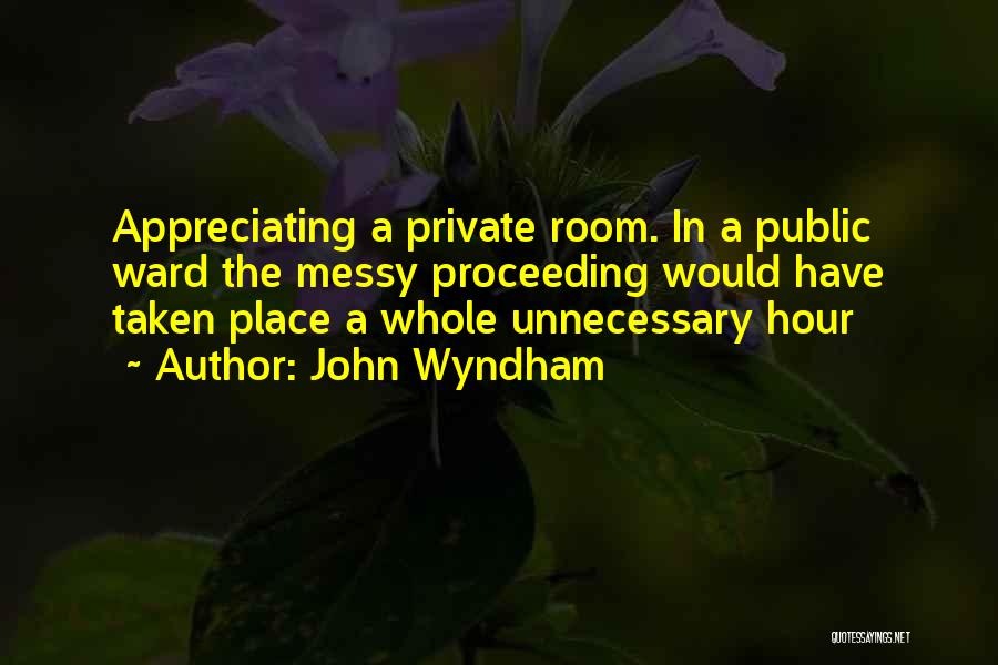 John Wyndham Quotes: Appreciating A Private Room. In A Public Ward The Messy Proceeding Would Have Taken Place A Whole Unnecessary Hour