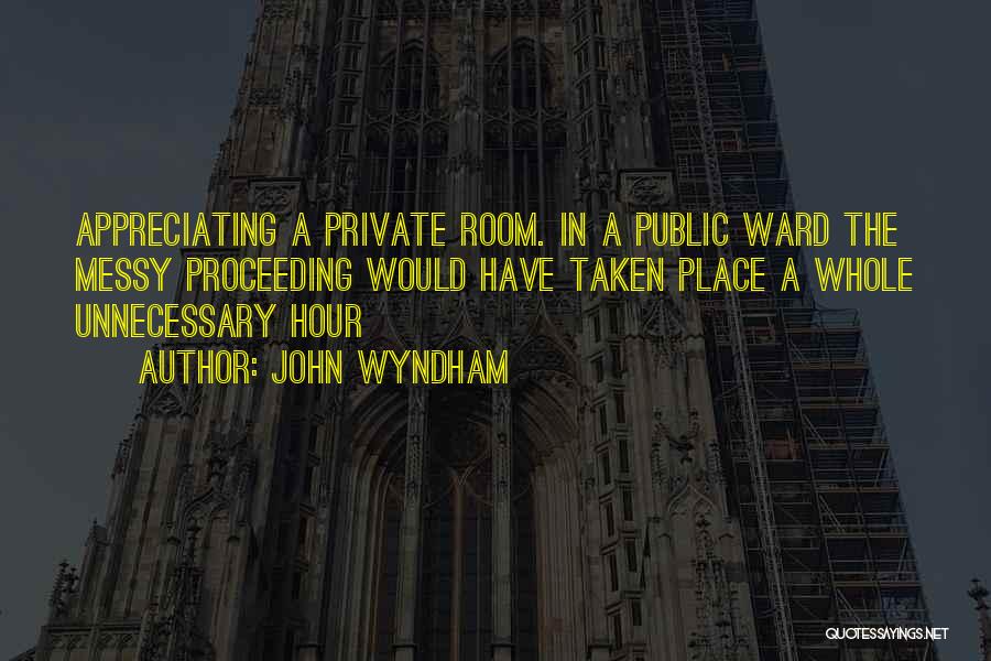 John Wyndham Quotes: Appreciating A Private Room. In A Public Ward The Messy Proceeding Would Have Taken Place A Whole Unnecessary Hour