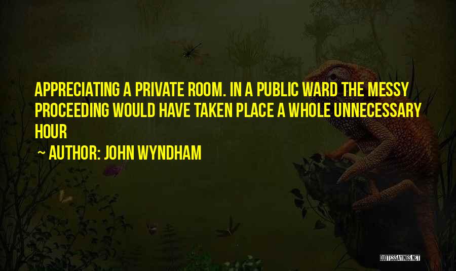 John Wyndham Quotes: Appreciating A Private Room. In A Public Ward The Messy Proceeding Would Have Taken Place A Whole Unnecessary Hour