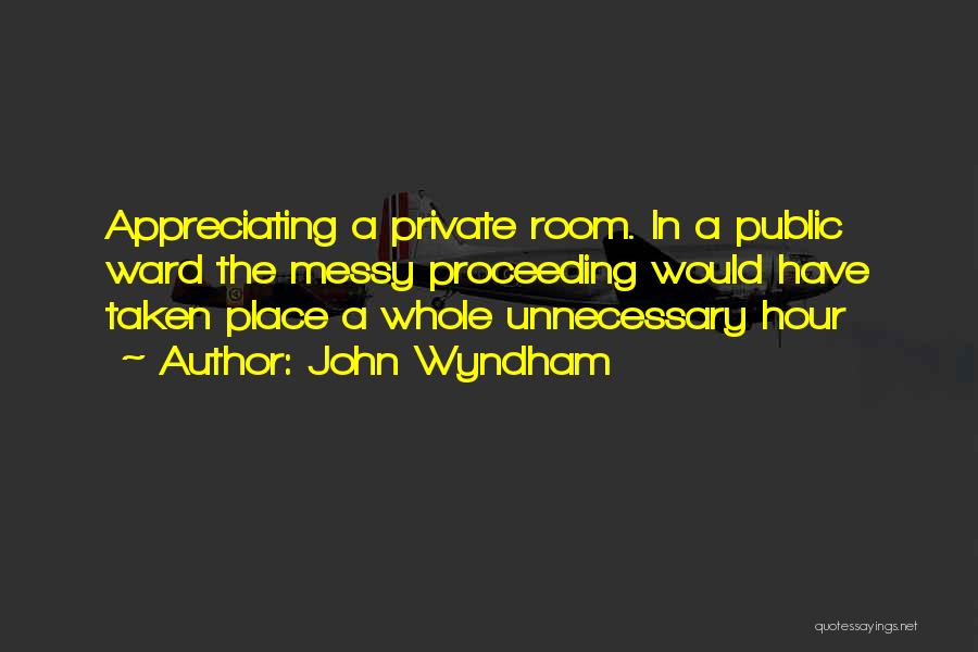 John Wyndham Quotes: Appreciating A Private Room. In A Public Ward The Messy Proceeding Would Have Taken Place A Whole Unnecessary Hour