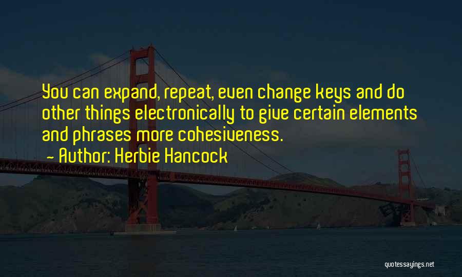 Herbie Hancock Quotes: You Can Expand, Repeat, Even Change Keys And Do Other Things Electronically To Give Certain Elements And Phrases More Cohesiveness.