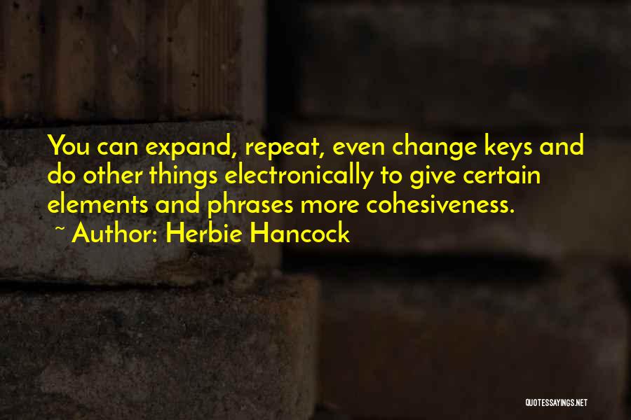 Herbie Hancock Quotes: You Can Expand, Repeat, Even Change Keys And Do Other Things Electronically To Give Certain Elements And Phrases More Cohesiveness.