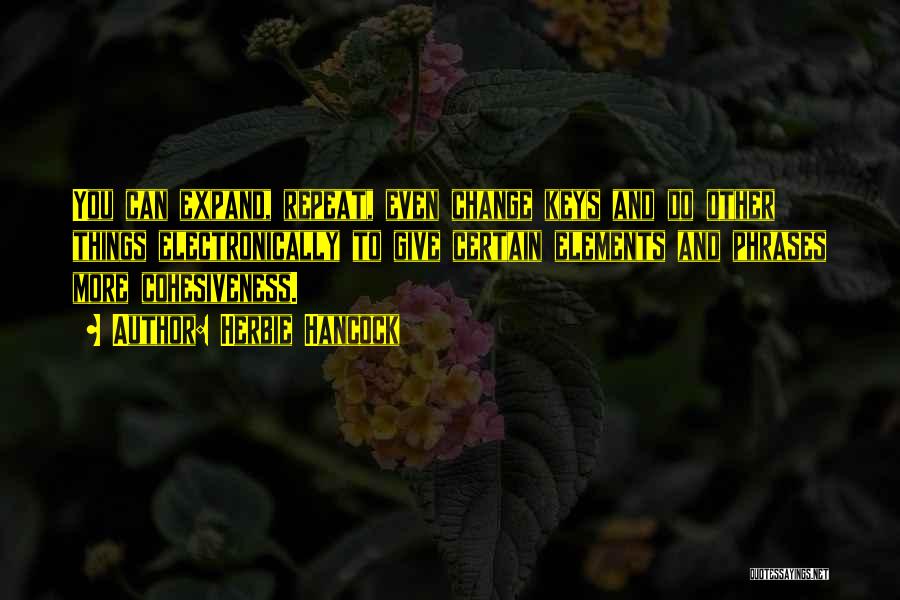 Herbie Hancock Quotes: You Can Expand, Repeat, Even Change Keys And Do Other Things Electronically To Give Certain Elements And Phrases More Cohesiveness.