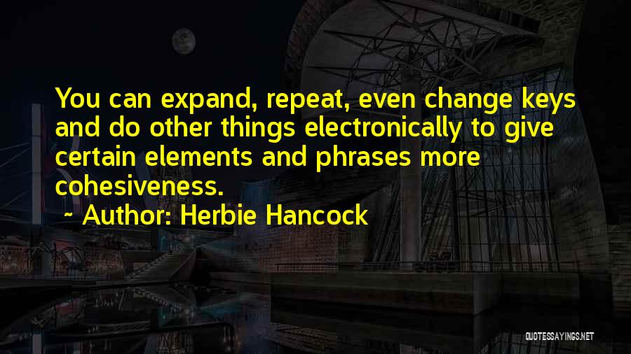 Herbie Hancock Quotes: You Can Expand, Repeat, Even Change Keys And Do Other Things Electronically To Give Certain Elements And Phrases More Cohesiveness.