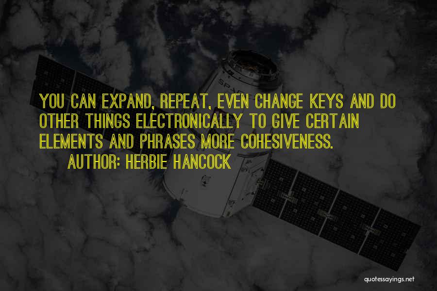 Herbie Hancock Quotes: You Can Expand, Repeat, Even Change Keys And Do Other Things Electronically To Give Certain Elements And Phrases More Cohesiveness.