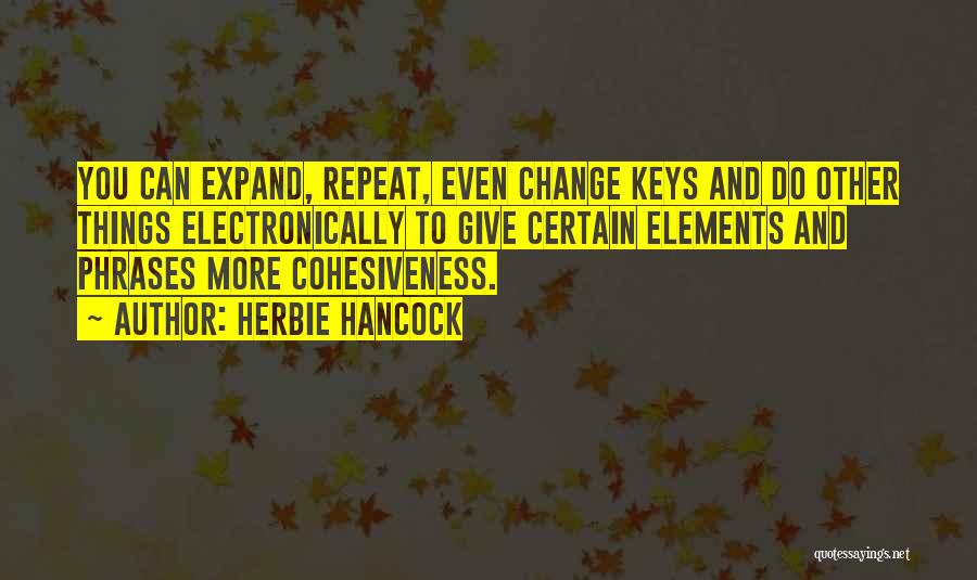 Herbie Hancock Quotes: You Can Expand, Repeat, Even Change Keys And Do Other Things Electronically To Give Certain Elements And Phrases More Cohesiveness.