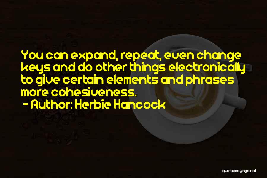 Herbie Hancock Quotes: You Can Expand, Repeat, Even Change Keys And Do Other Things Electronically To Give Certain Elements And Phrases More Cohesiveness.