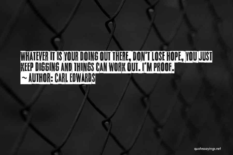 Carl Edwards Quotes: Whatever It Is Your Doing Out There, Don't Lose Hope, You Just Keep Digging And Things Can Work Out. I'm